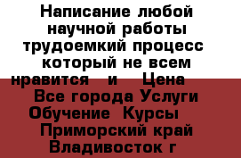 Написание любой научной работы трудоемкий процесс, который не всем нравится...и  › Цена ­ 550 - Все города Услуги » Обучение. Курсы   . Приморский край,Владивосток г.